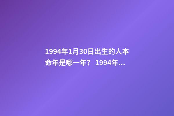 1994年1月30日出生的人本命年是哪一年？ 1994年5月13日的本命年是哪一年啊-第1张-观点-玄机派